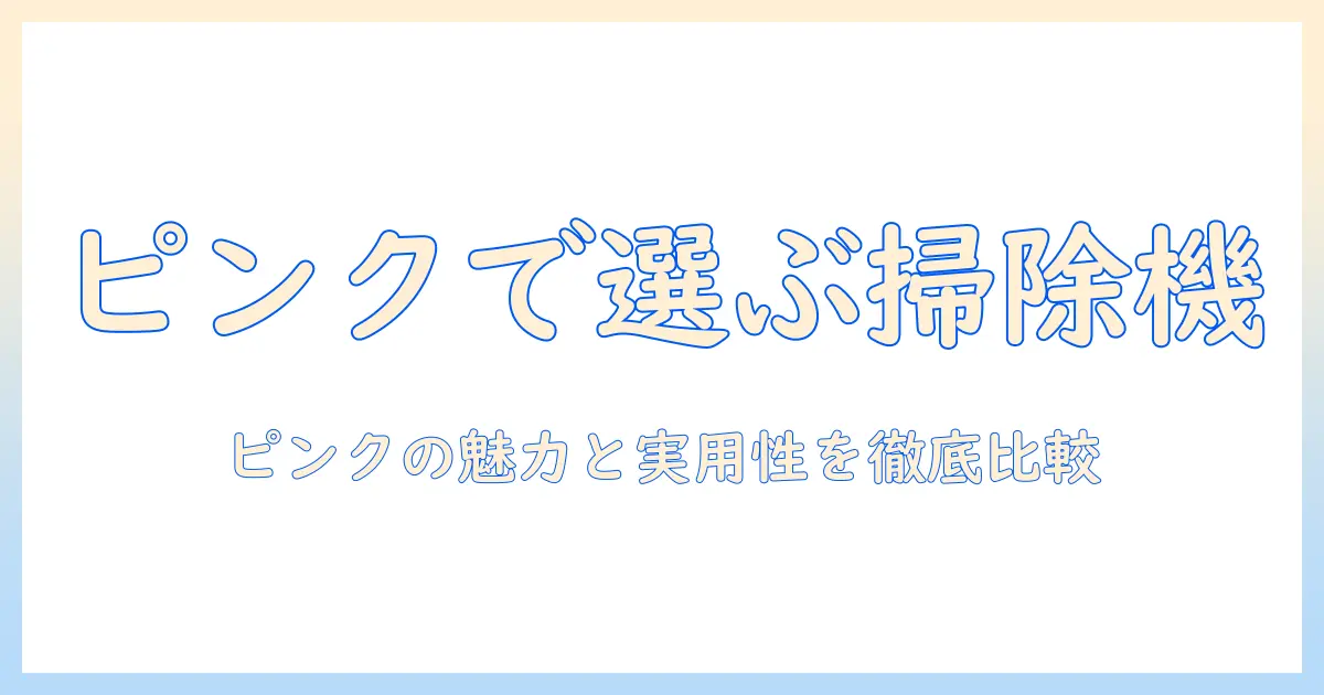 掃除機をピンク色で選ぶ理由と最新おすすめ機種まとめ