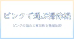 掃除機をピンク色で選ぶ理由と最新おすすめ機種まとめ