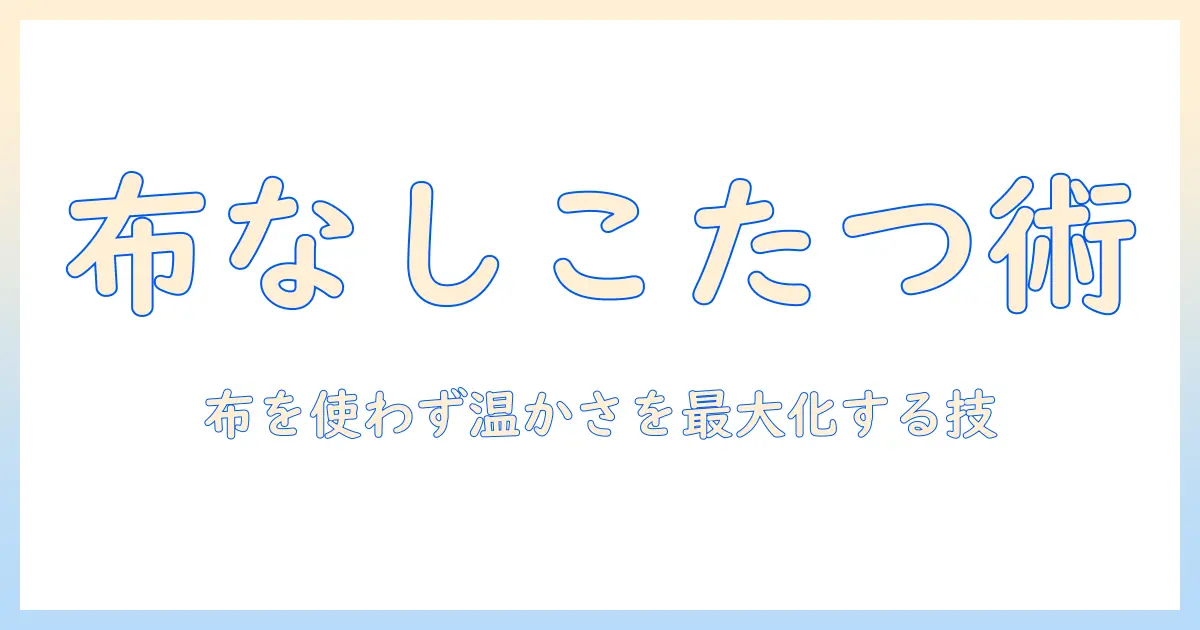 こたつを布なしで使うときのコツと注意点｜布なしでも暖かく過ごす方法