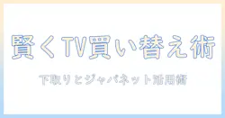テレビの買い替えをお得に進める:下取りとジャパネットを活用する賢い方法