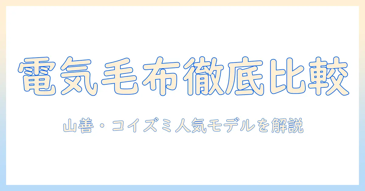 電気毛布の選び方:山善とコイズミの人気モデルを徹底比較