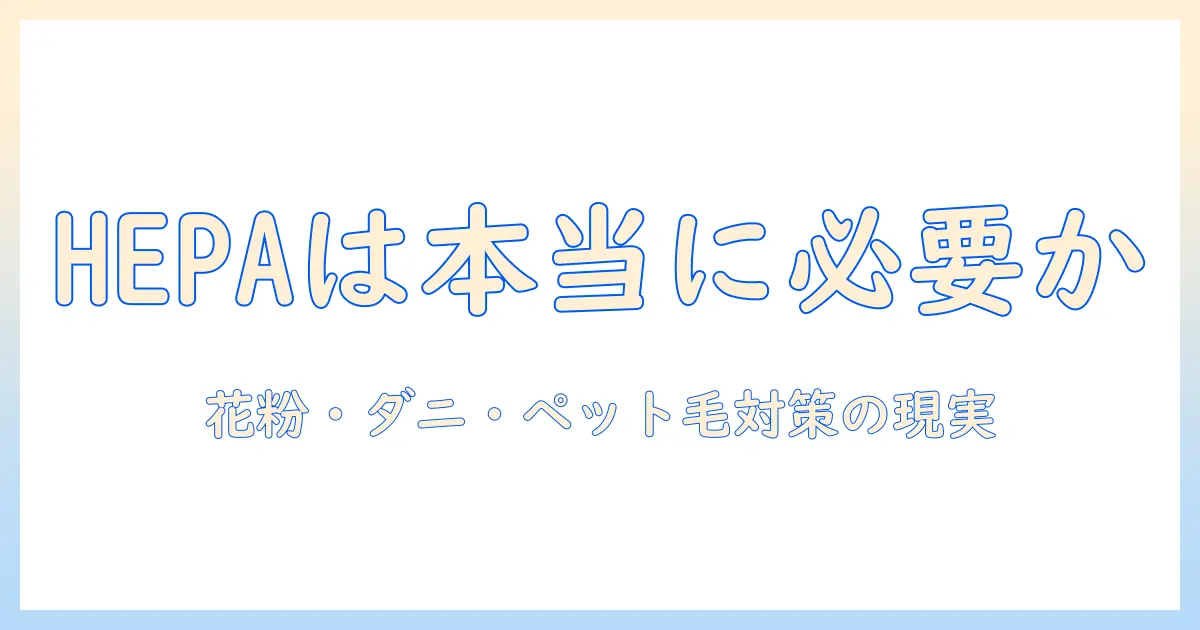 掃除機とhepaフィルターは本当に必要か？ 家庭のアレルギー対策と選び方を徹底解説