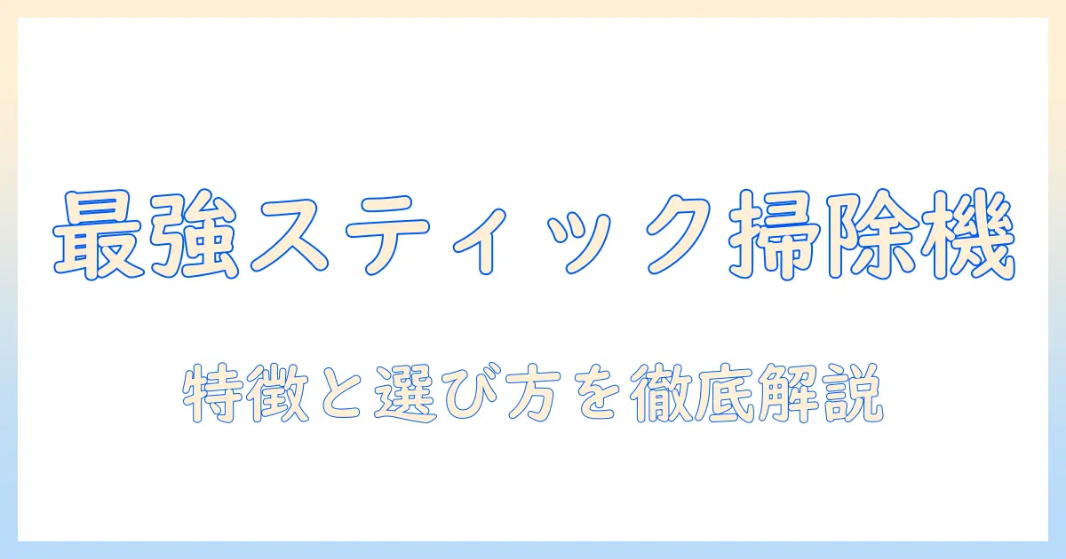 掃除機の選び方:スティック型サイクロンの特徴とおすすめ機種
