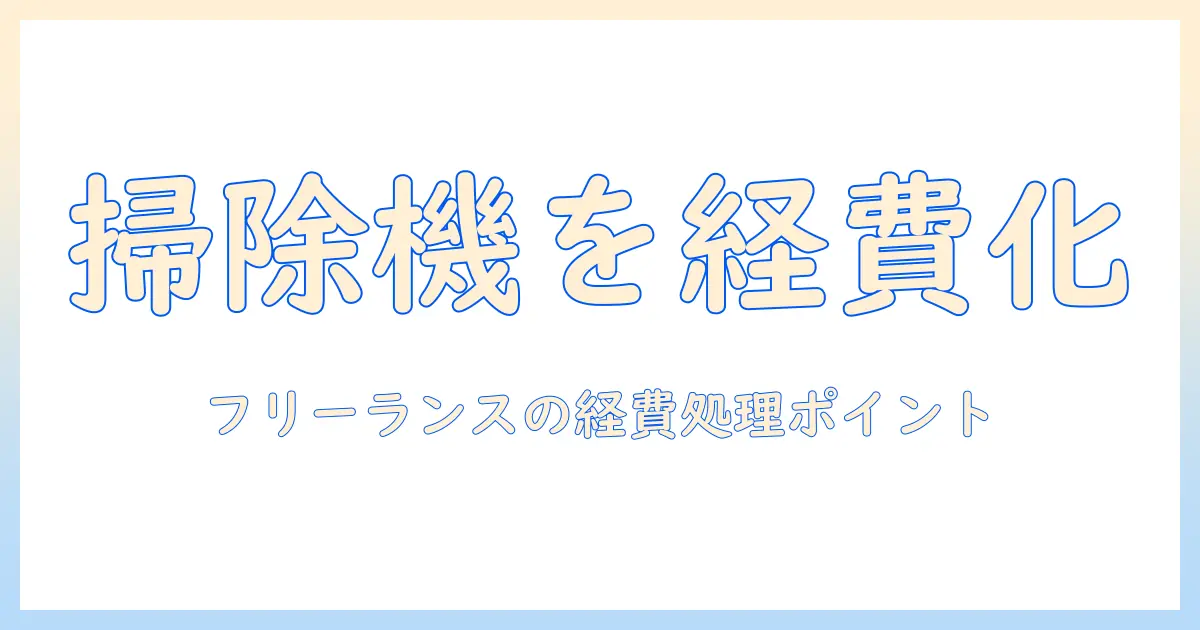 掃除機を経費に計上する方法|フリーランスが知っておくべき経費処理のポイント