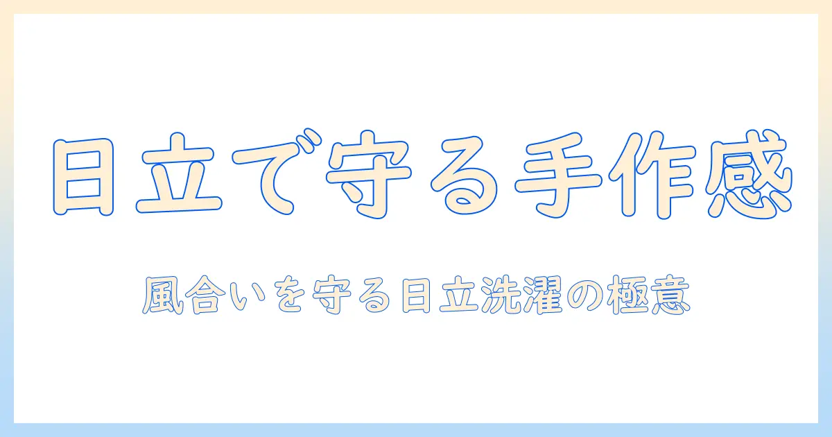 日立の洗濯機で手造り感覚のデリケート衣類を守る洗濯術