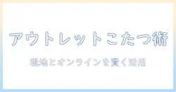日常を美しく整えるこたつをアウトレットで賢く選ぶ方法