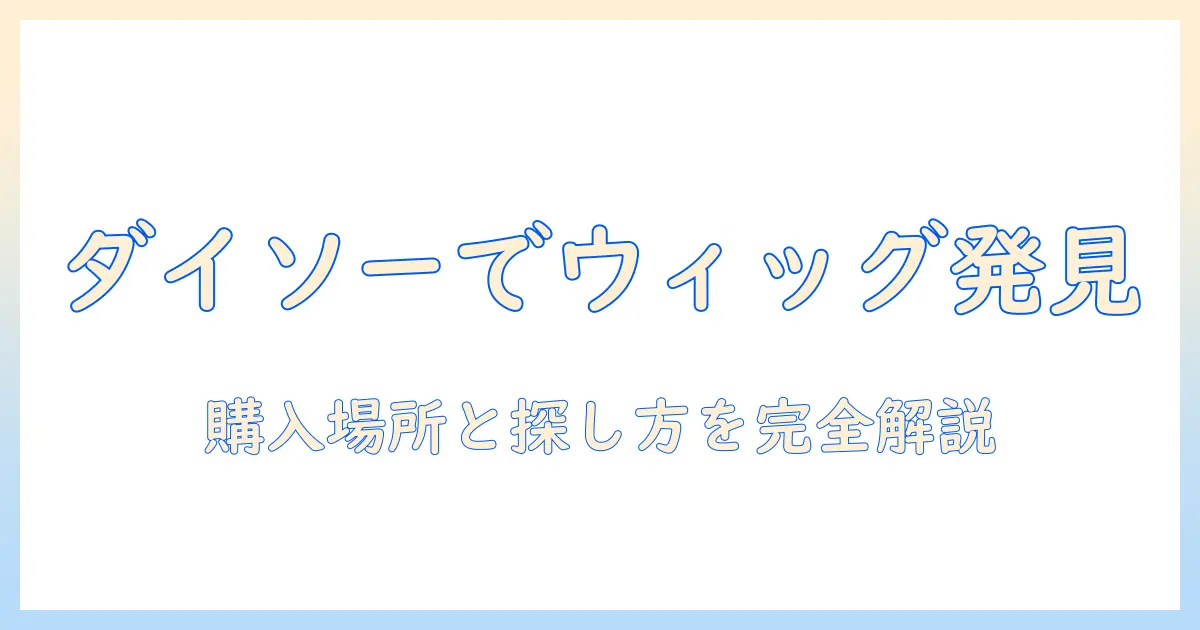 ダイソー ポニーテール ウィッグ どこに売ってる? 購入場所と探し方を徹底解説