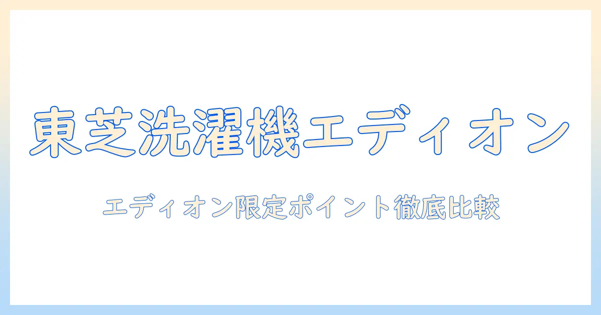 東芝の洗濯機をエディオンモデルで選ぶときのポイント｜機能比較と購入ガイド