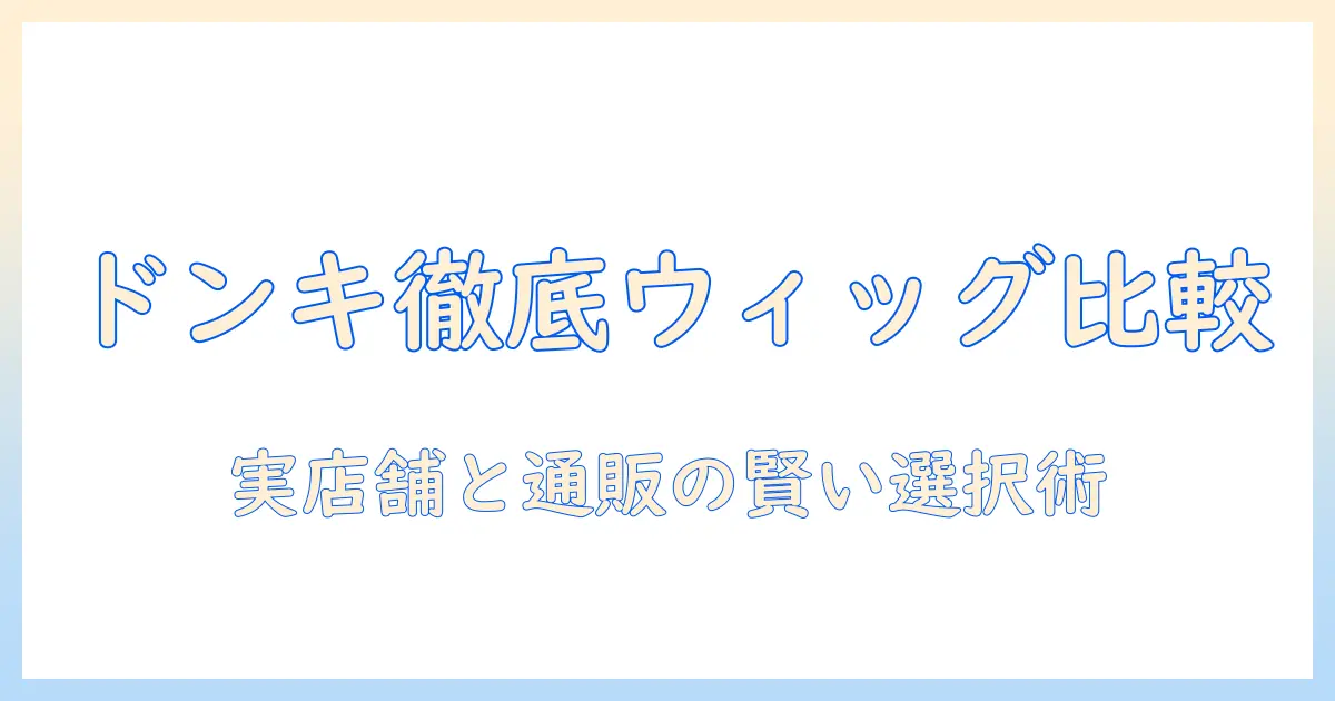 ドンキのウィッグをネットと売り場で徹底比較！実店舗とオンライン購入の賢い選び方