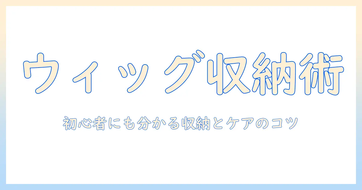 ウィッグの収納とネット活用術：初心者にも分かる収納のコツとケア方法