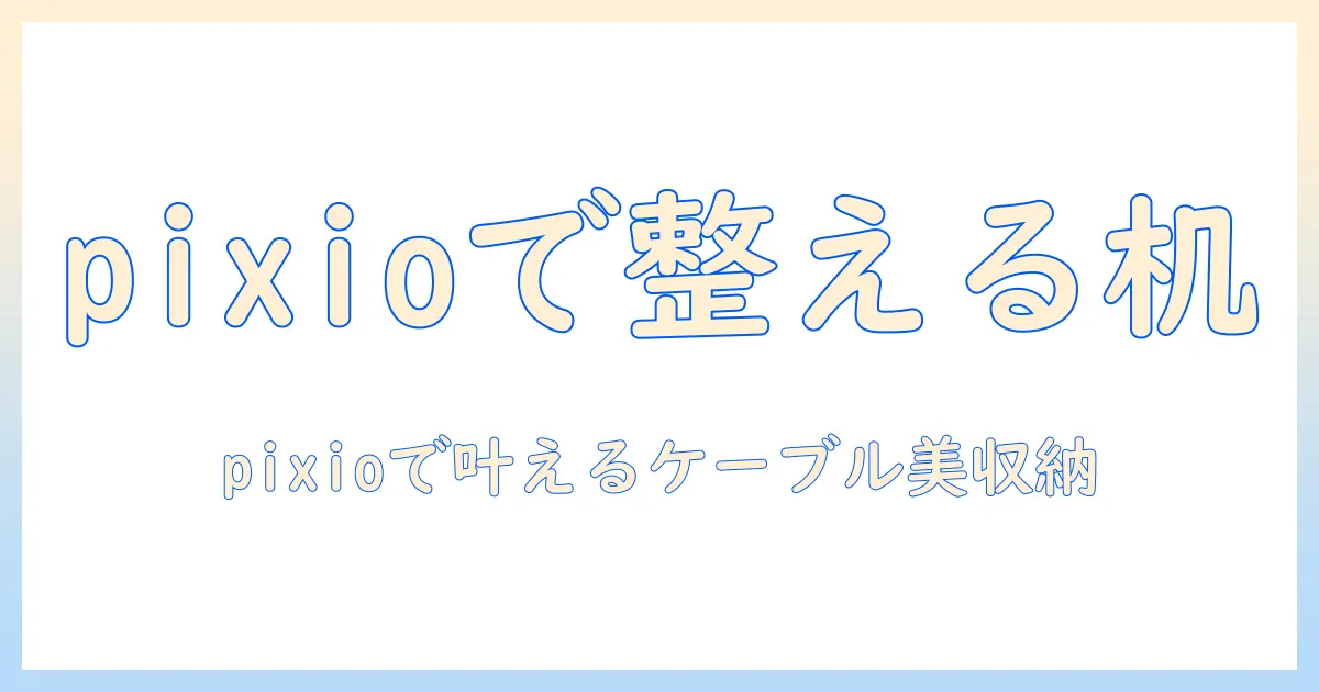 pixioのモニターアームで実現するケーブル収納とデスク整理術