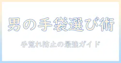 手荒れを防ぐための手袋は男性用でどう選ぶ？男性の手を守るケアと選び方ガイド