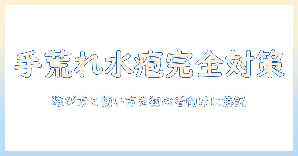 手荒れと水疱を市販薬でケアする方法｜初心者向けの選び方と使い方