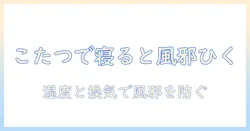 こたつの中で寝ると風邪ひくなぜ?原因・対策と正しい過ごし方を解説
