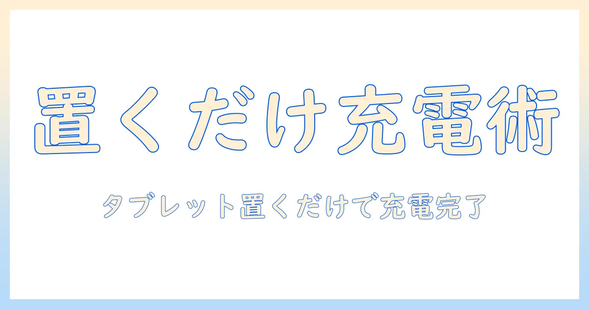 タブレットを置くだけで充電できる充電器の選び方と使い方