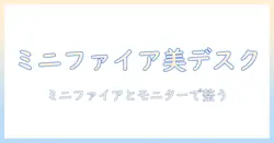 ミニファイアとモニターアームで叶えるスッキリデスク術｜女性の会社員のための実践ガイド