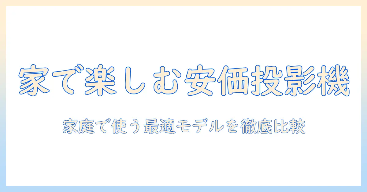 家庭用の安い小型プロジェクターを選ぶときのポイント—家庭で使う用に最適なモデルを徹底比較
