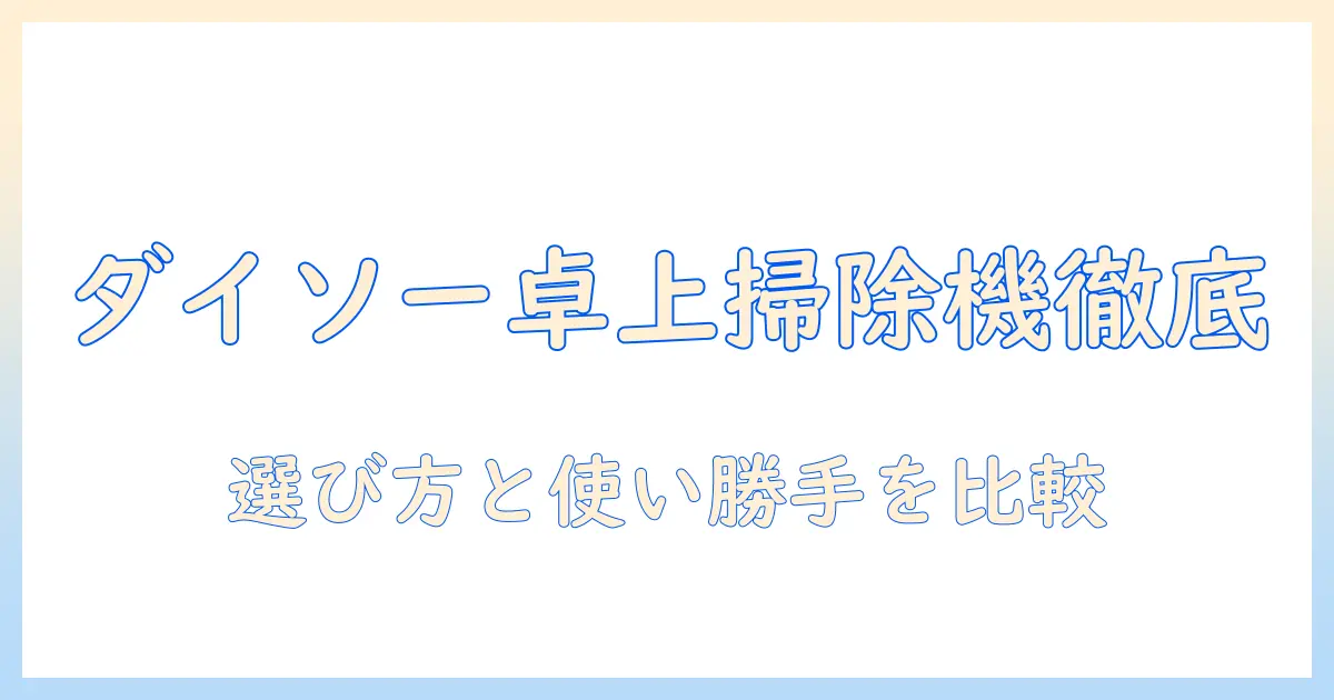 ダイソーの卓上掃除機を徹底解説|選び方と使い勝手・価格を比較