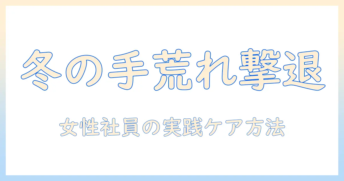 冬の手荒れ対策：女性の会社員が実践する日常ケアと仕事対策