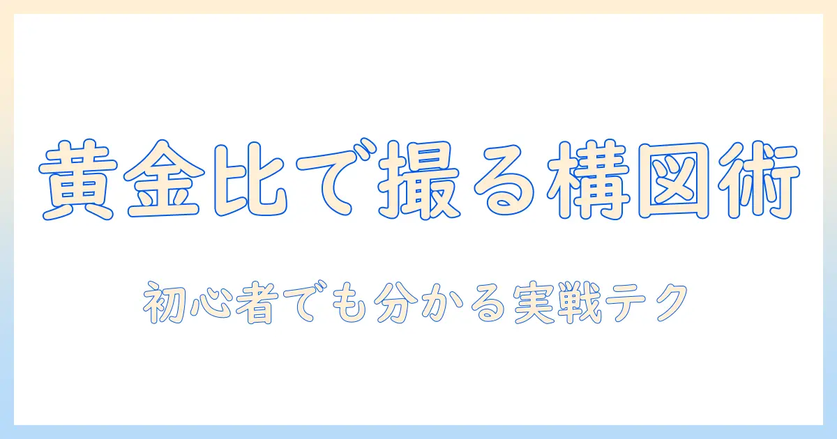 写真の構図と黄金比を活かす撮影術：初心者でも分かる写真のコツと実例
