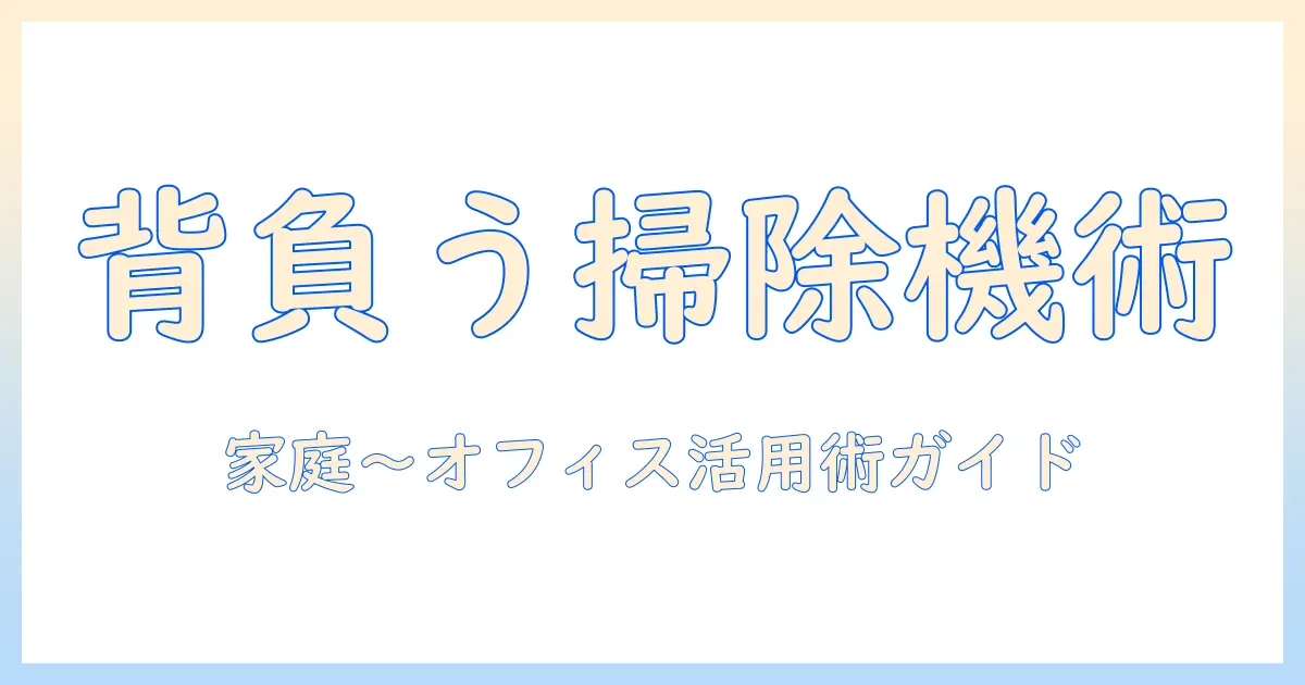 ケルヒャーの掃除機を背負うメリットと選び方：家庭用からオフィスまで使える背負う掃除機ガイド