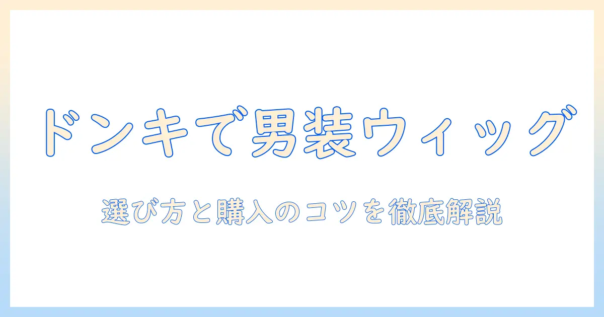 ドンキで揃える男装用ウィッグガイド|初心者向けの選び方と購入のコツ