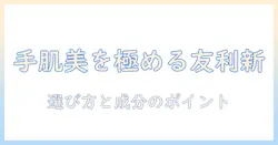 友利新 おすすめ ハンドクリーム特集｜選び方と成分のポイント