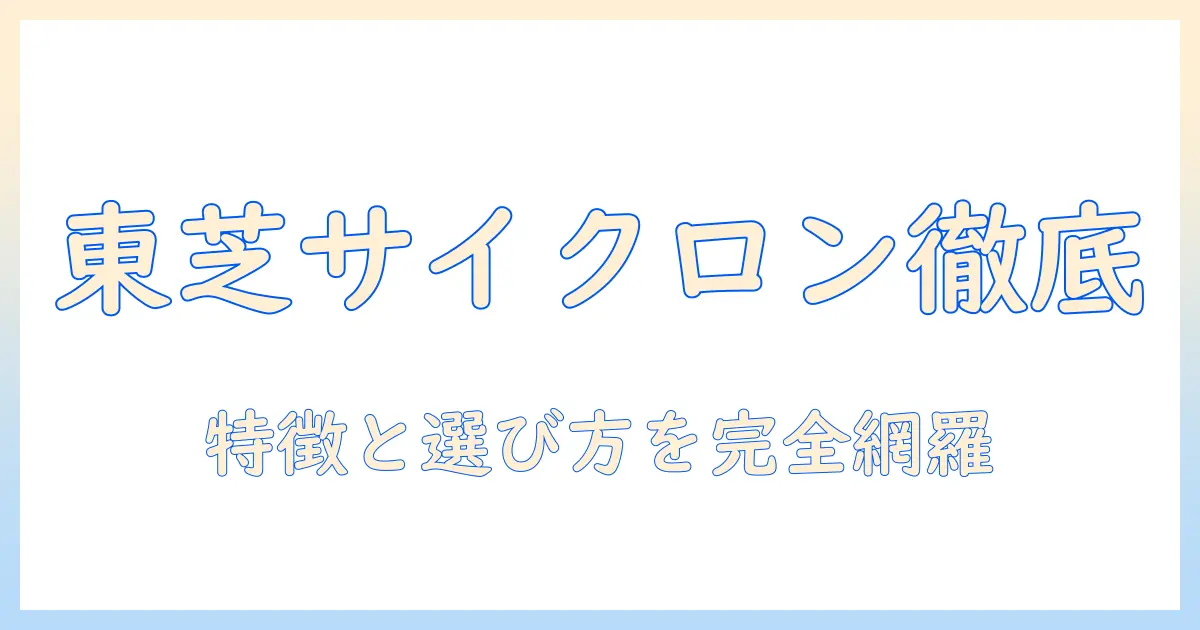 東芝の掃除機を徹底比較！キャニスター型サイクロンの特徴と選び方