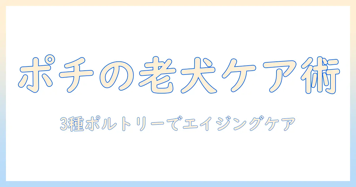 pochiのザ・ドッグフードでエイジングケアを実現する：シニア犬のための3種のポルトリー選びとポイント
