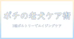 pochiのザ・ドッグフードでエイジングケアを実現する：シニア犬のための3種のポルトリー選びとポイント