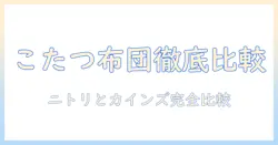 こたつと布団を徹底比較|ニトリとカインズのおすすめアイテムと選び方