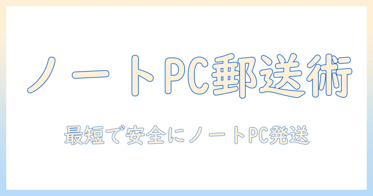 ノートパソコンの郵送をゆうパックで安心・安全に行う方法
