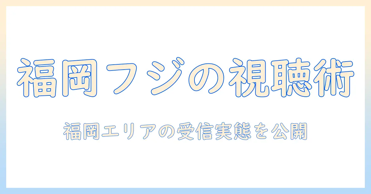 福岡県のフジテレビは何チャンネル?視聴方法と放送エリアを徹底解説