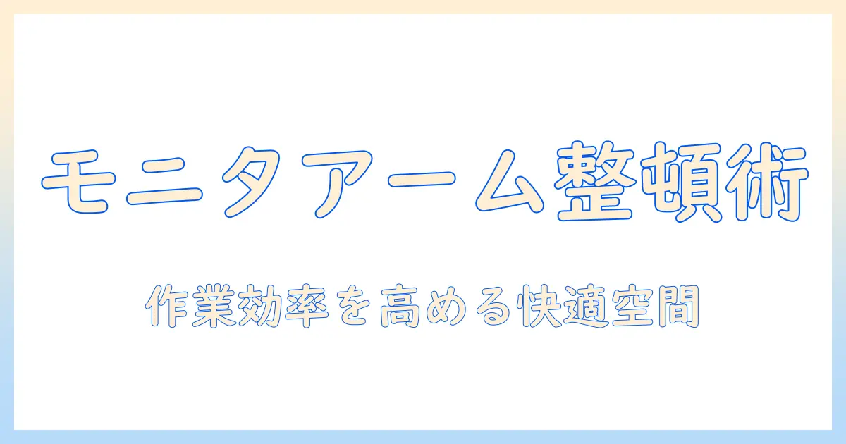 モニターアームと配線収納でデスクを整える実践ガイド|作業効率を高める快適な空間づくり