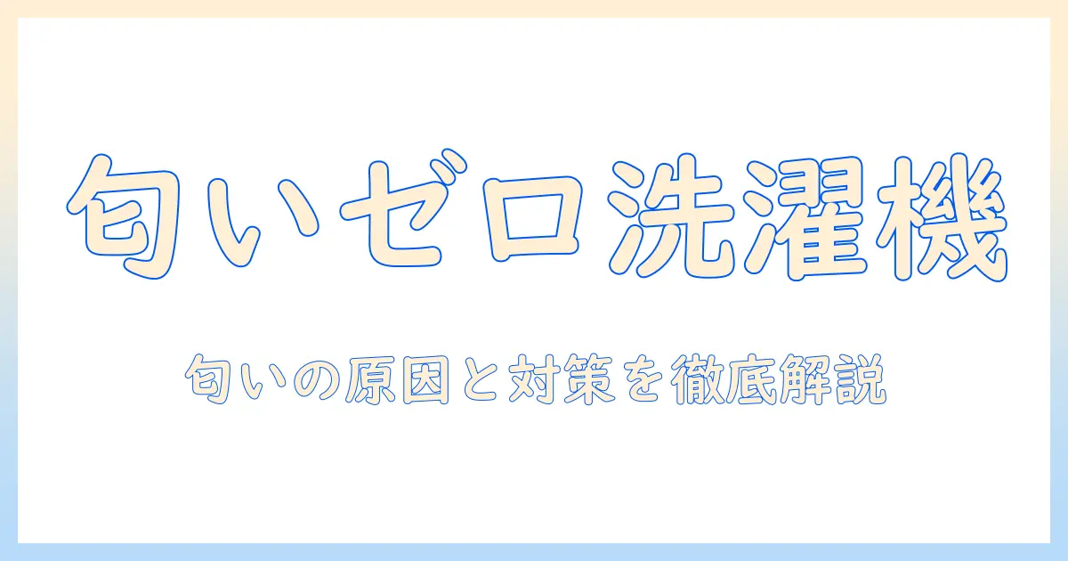洗濯機の匂いを徹底解消！匂い消しの実践ガイドと対策まとめ