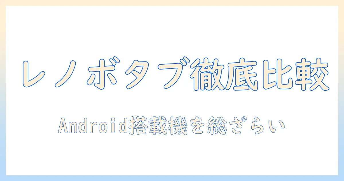 タブレットのおすすめガイド：android搭載のレノボ製品を徹底比較・選び方