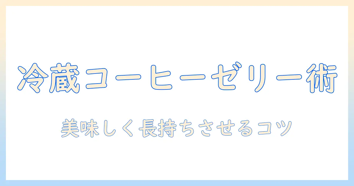 コーヒーとゼリーを冷蔵庫で日持ちさせる保存ガイド|美味しく長持ちさせるコツ