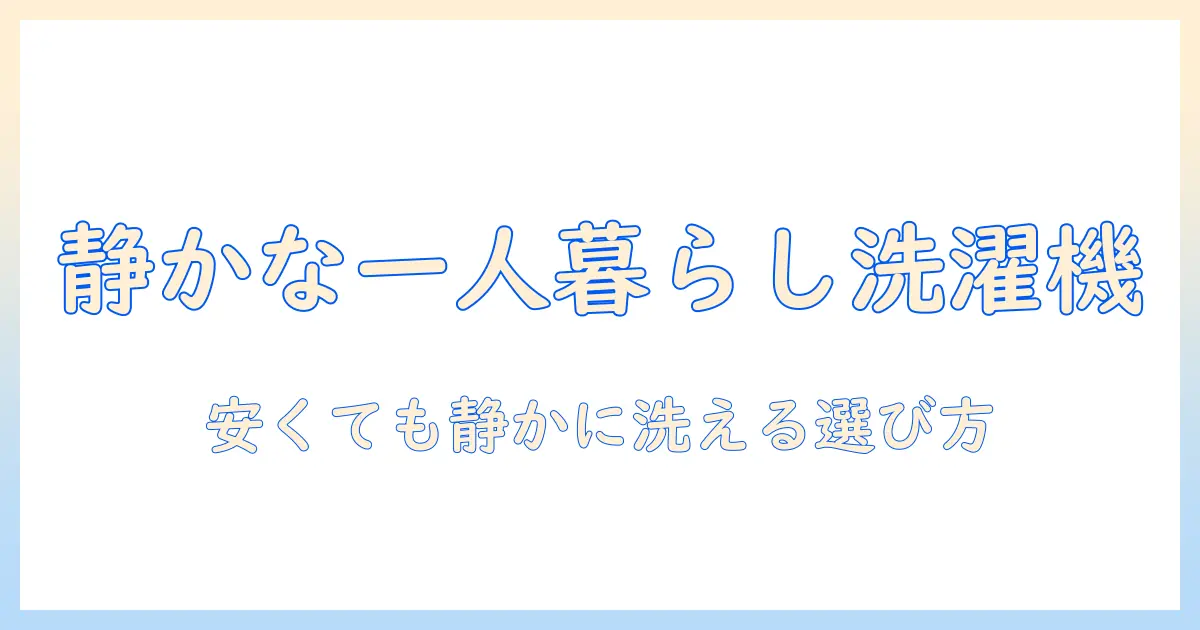 一人暮らしに最適な洗濯機の選び方：静かで安いモデルを徹底比較