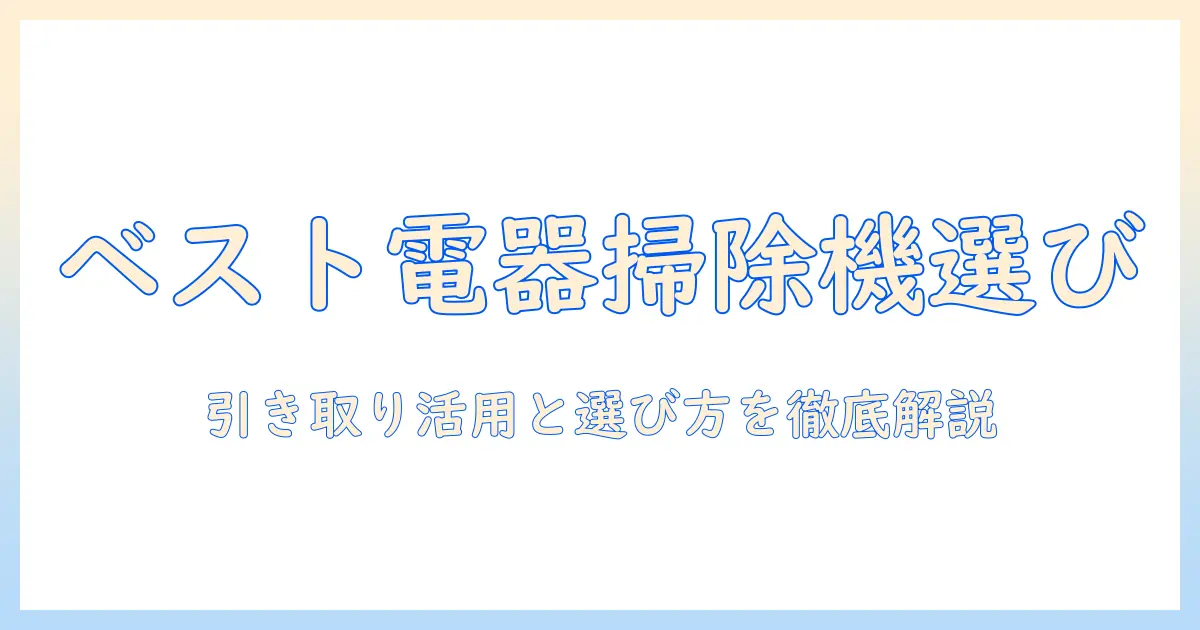 ベスト電器の掃除機を選ぶときのポイントと引き取りサービスの活用法