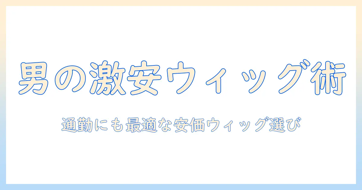 男性のウィッグを激安で手に入れる！会社員向けの賢い選び方とおすすめ商品