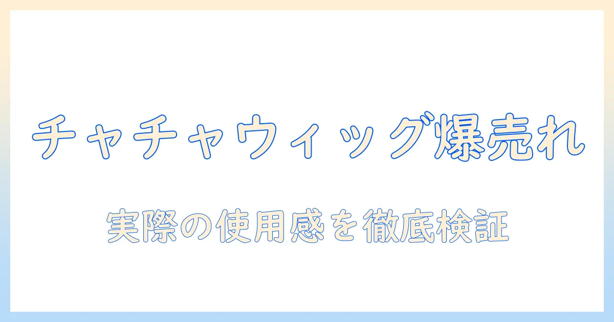 ウィッグのチャチャの口コミ徹底ガイド：実際の使用感と品質・価格を詳しく解説