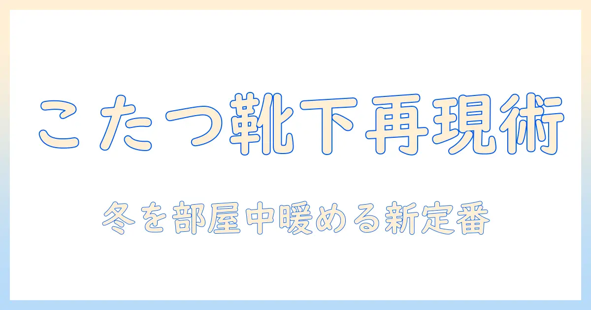 こたつの暖かさを再現する『みたいな靴下』はどこに売ってる?冬を暖かく過ごす新定番アイテムガイド