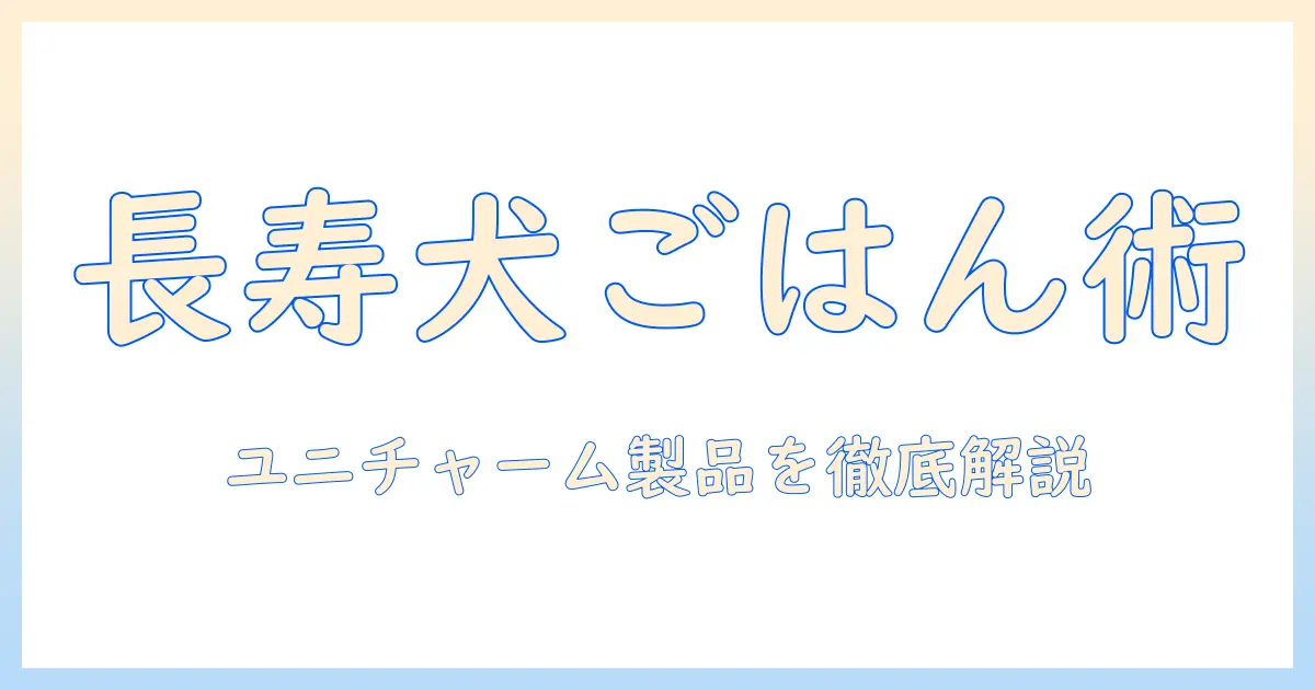 高齢犬のためのドッグフード選び ユニチャーム製品を徹底解説