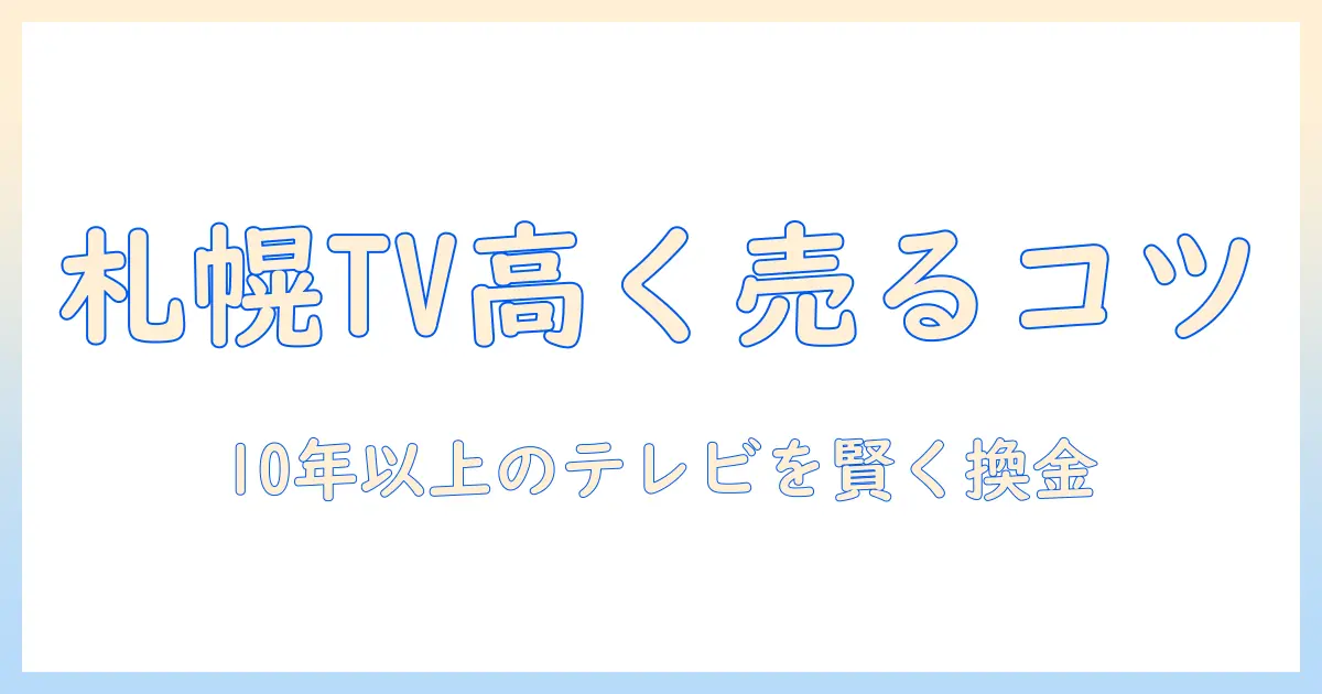 10年以上 テレビ 買取 札幌:高く売るコツと手続きの流れ