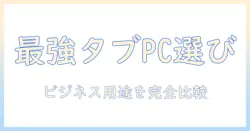 ビジネスに使えるタブレットと pc の選び方とおすすめ比較ガイド
