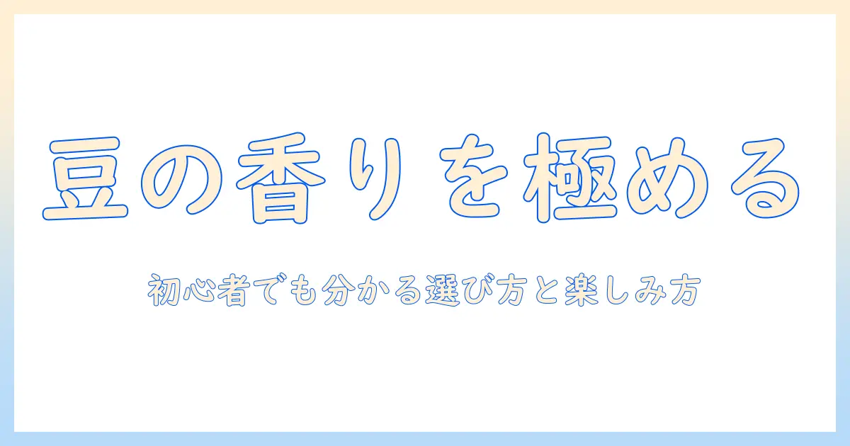 珈琲の豆の種類と特徴を徹底解説：初心者でも分かる選び方と楽しみ方