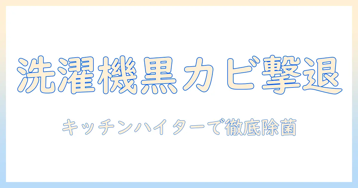 洗濯機の黒カビをキッチンハイターで撃退！効果と使い方の完全ガイド