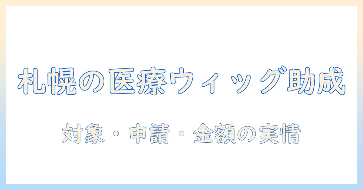 札幌市の医療用ウィッグ助成金を徹底解説｜対象・申請方法・金額の実情