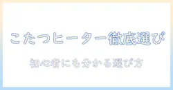 ビックカメラでこたつヒーターを選ぶときのポイント|初心者にも分かる徹底ガイド
