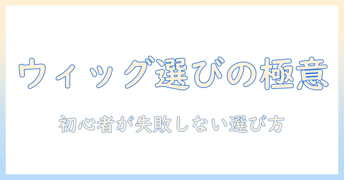 ウィッグの選び方とお手入れセットの揃え方｜初心者向けガイド
